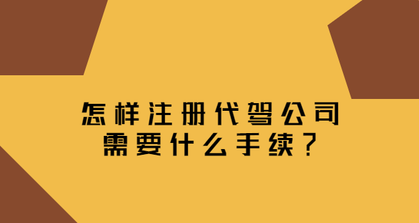 怎樣注冊代駕公司，需要什么手續？