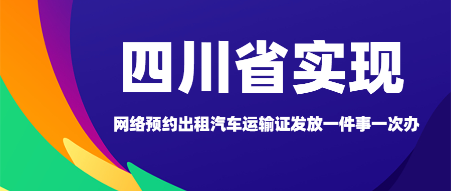 四川省實(shí)現(xiàn)“網(wǎng)絡(luò)預(yù)約出租汽車運(yùn)輸證發(fā)放一件事一次辦”