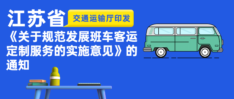 江蘇省交通運輸廳印發(fā)《關于規(guī)范發(fā)展班車客運定制服務的實施意見》的通知