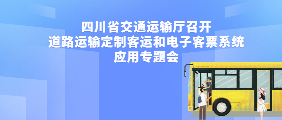 四川省交通運(yùn)輸廳召開(kāi)道路運(yùn)輸定制客運(yùn)和電子客票系統(tǒng)應(yīng)用專題會(huì)