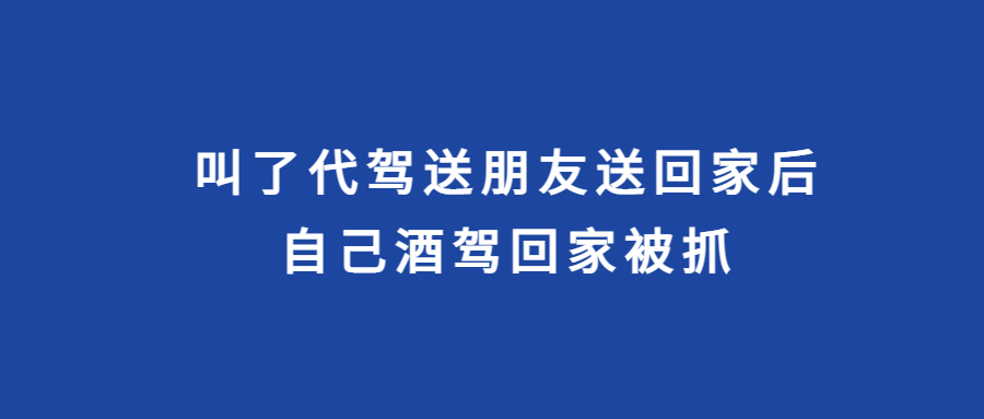 叫了代駕送朋友送回家后，為省錢，自己酒駕回家被抓