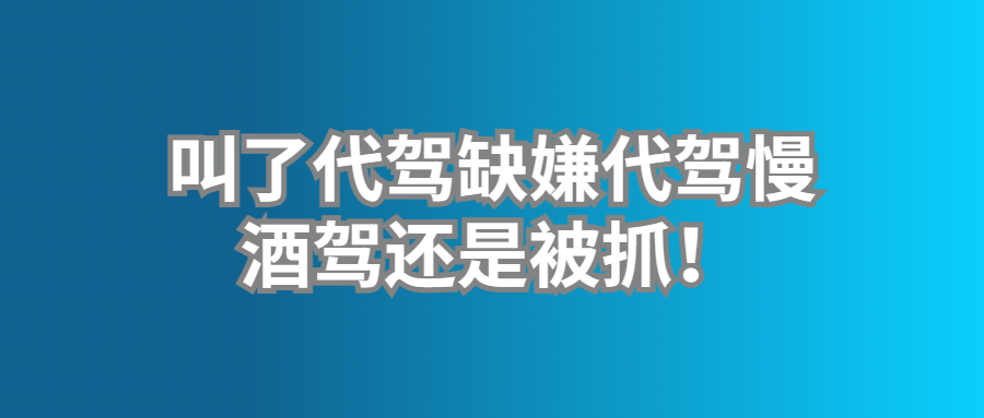 叫了代駕缺嫌代駕慢，酒駕還是被抓！